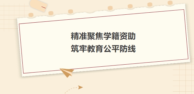 精準(zhǔn)聚焦學(xué)籍資助，筑牢教育公平防線